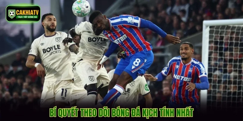 Bí quyết theo dõi bóng đá kịch tính nhất