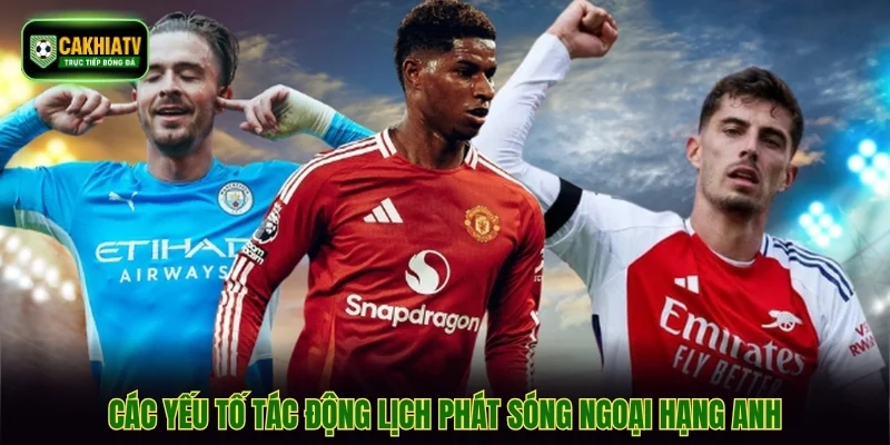 Các yếu tố tác động lịch phát sóng Ngoại hạng Anh