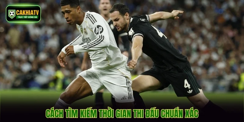 Cách tìm kiếm thời gian thi đấu chuẩn xác