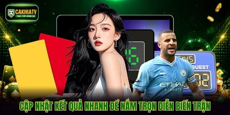Cập nhật kết quả nhanh để nắm trọn diễn biến trận