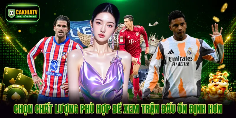 Chọn chất lượng phù hợp để xem trận đấu ổn định hơn