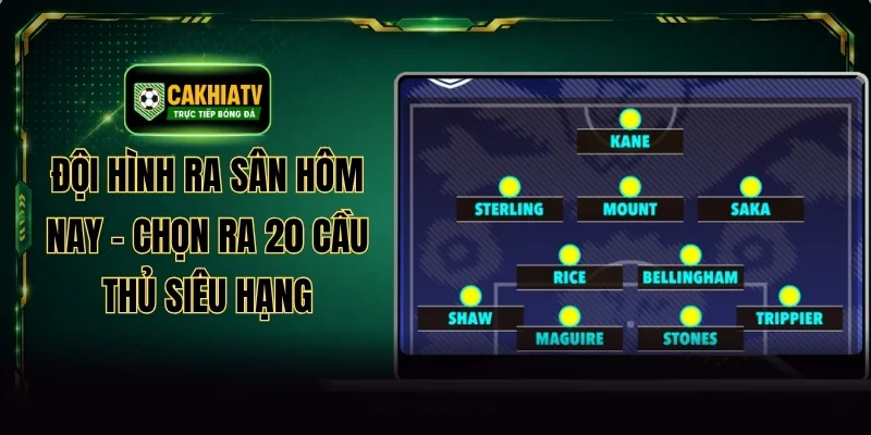Đội Hình Ra Sân Hôm Nay - Chọn Ra 20 Cầu Thủ Siêu Hạng