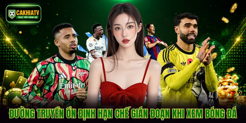 Đường truyền ổn định cho trải nghiệm xem bóng liền mạch