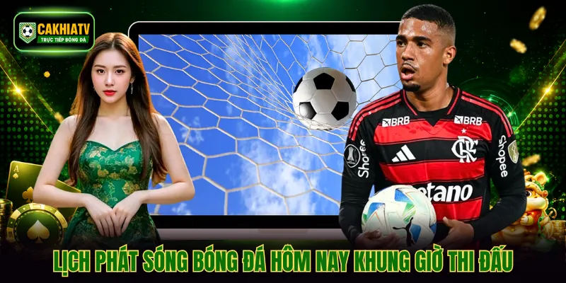 Lịch phát sóng bóng đá hôm nay khung giờ thi đấu