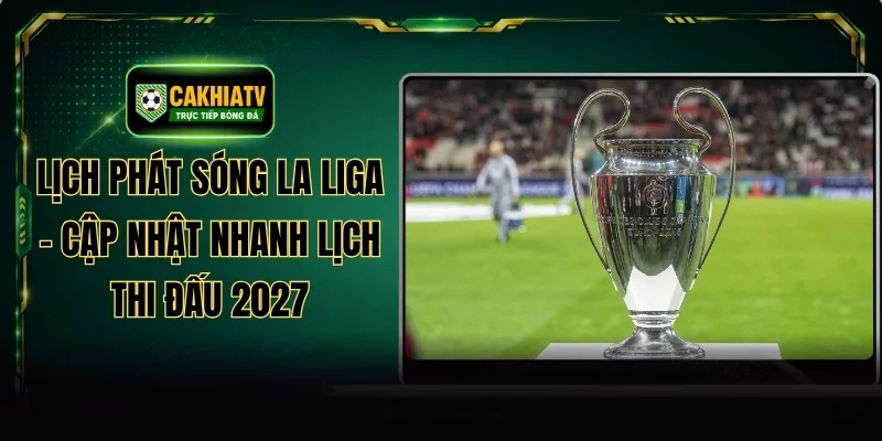 Lịch Phát Sóng La Liga - Cập Nhật Nhanh Lịch Thi Đấu 2027