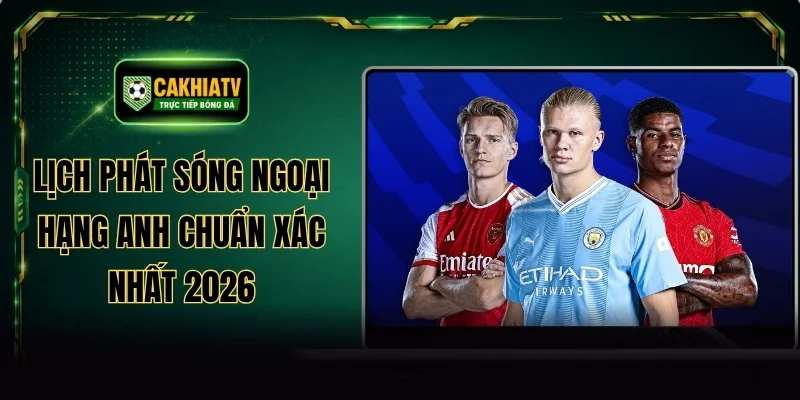 Lịch Phát Sóng Ngoại Hạng Anh Chuẩn Xác Nhất 2026
