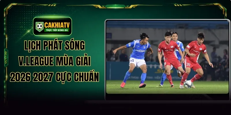 Lịch Phát Sóng V.League Mùa Giải 2026 2027 Cực Chuẩn