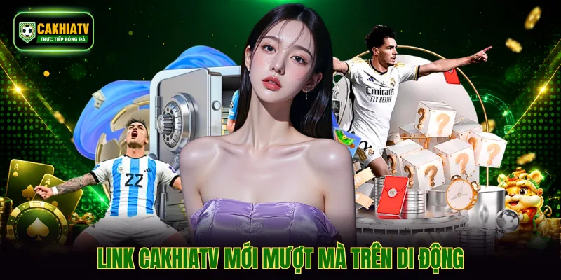 Link CakhiaTV mới mượt mà trên di động