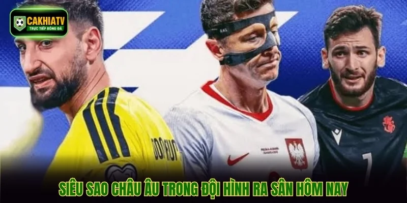 Siêu sao châu Âu trong đội hình ra sân hôm nay