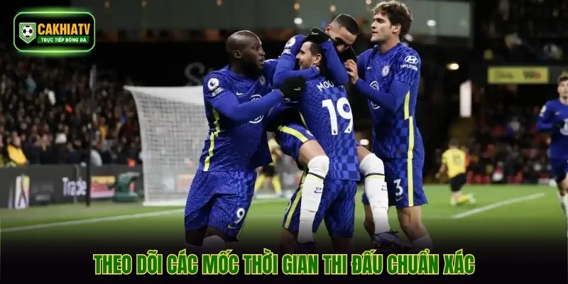 Theo dõi các mốc thời gian thi đấu chuẩn xác
