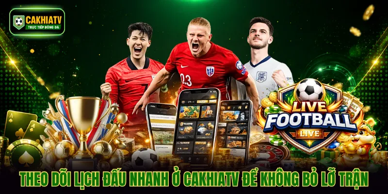 Theo dõi lịch đấu nhanh ở CAKHIATV để không bỏ lỡ trận