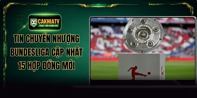 Tin Chuyển Nhượng Bundesliga Cập Nhật 15 Hợp Đồng Mới