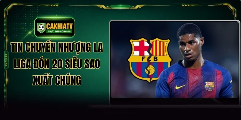 Tin Chuyển Nhượng La Liga Đón 20 Siêu Sao Xuất Chúng