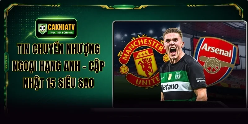 Tin Chuyển Nhượng Ngoại Hạng Anh - Cập Nhật 15 Siêu Sao