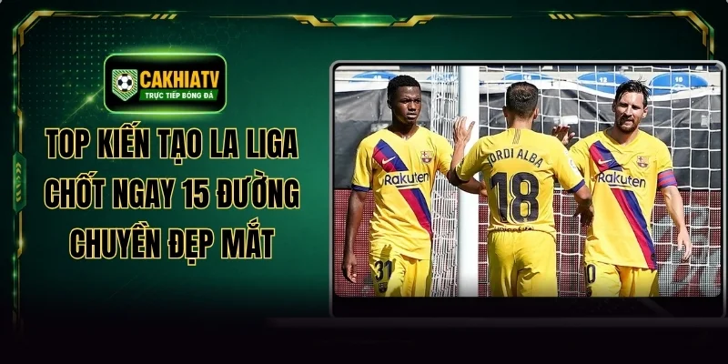 Top Kiến Tạo La Liga Chốt Ngay 15 Đường Chuyền Đẹp Mắt