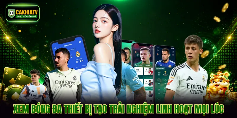 Xem bóng đa thiết bị tạo trải nghiệm linh hoạt mọi lúc